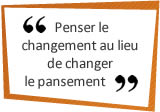 Penser le changement au lieu de changer le pansement.