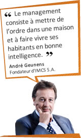 Le management consiste à mettre de l'ordre dans une maison et à faire vivre ses habitants en bonne intelligence. Andr&eacute; Geunens - Fondateur d'IMCS S.A.