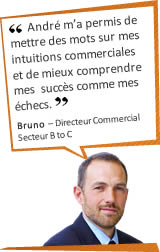 Andr&eacute; m'a permis de mettre des mots sur mes intuitions commerciales et de mieux comprendre mes succ&egrave;s comme mes &eacute;checs. Bruno - Directeur Commercial - Secteur B to C
