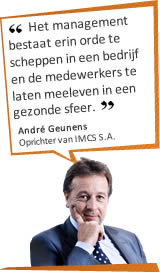 Het management bestaat erin orde te scheppen in een bedrijf en de medewerkers te laten meeleven in een gezonde sfeer. Andr&eacute; Geunens - Oprichter van IMCS S.A.